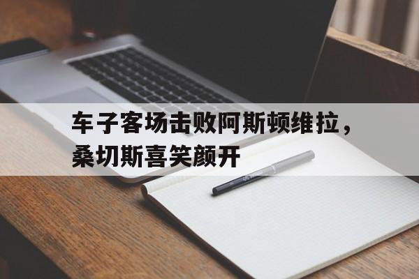 包含车子客场击败阿斯顿维拉，桑切斯喜笑颜开的词条
